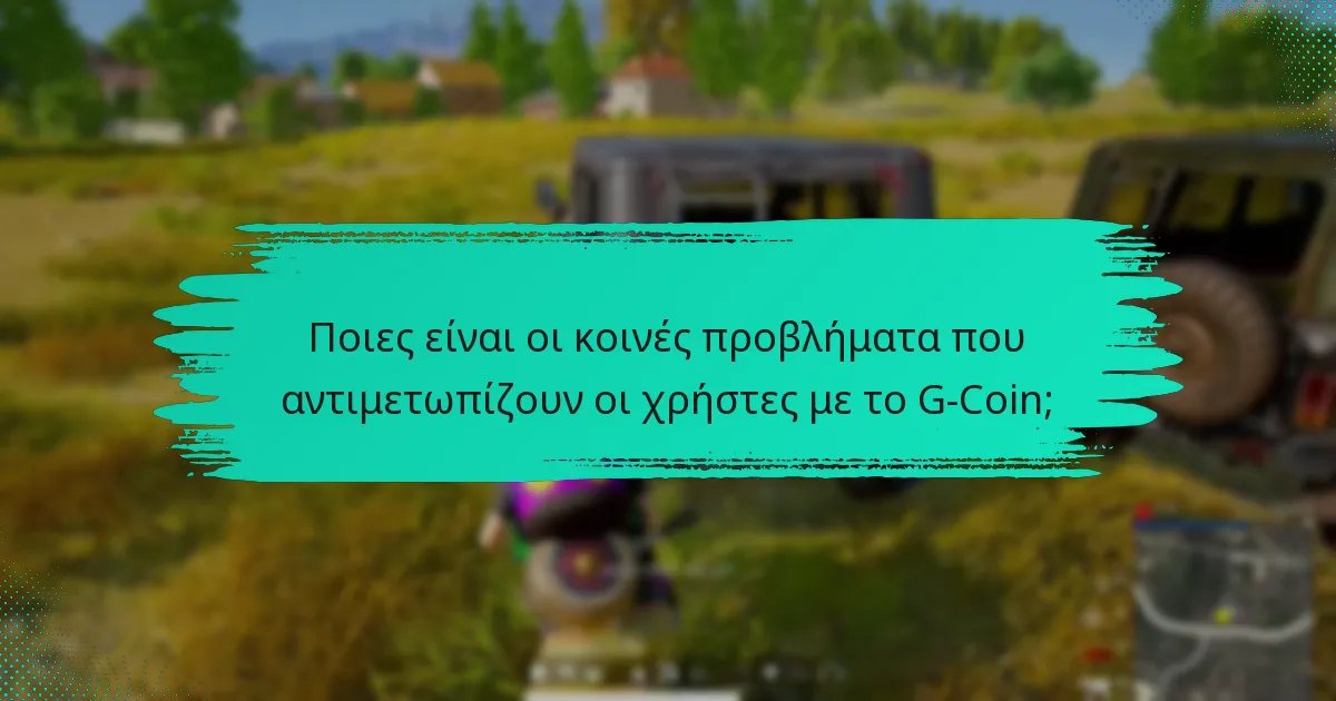Ποιες είναι οι κοινές προβλήματα που αντιμετωπίζουν οι χρήστες με το G-Coin;
